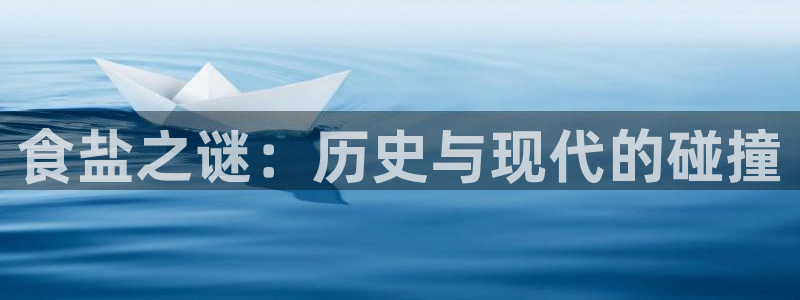 威九国际真人玩家在线对战：食盐之谜：历史与现代的碰撞